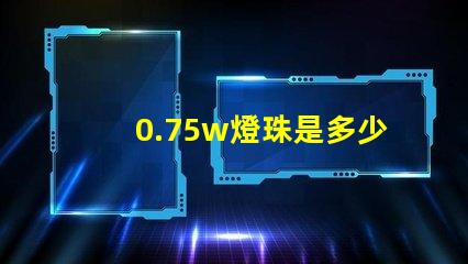 0.75w燈珠是多少 0.75w燈珠電流是多少